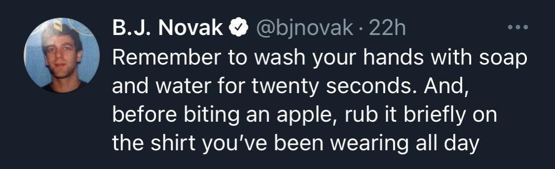 BJ Novak bjnovak 22h 849 Remember to wash your hands with soap and water for YIRS Telol g lo NG o B oIS ol W ol iU IaleETa N ol o S I Ul o Wi dl o WA o the shirt youve been wearing all day