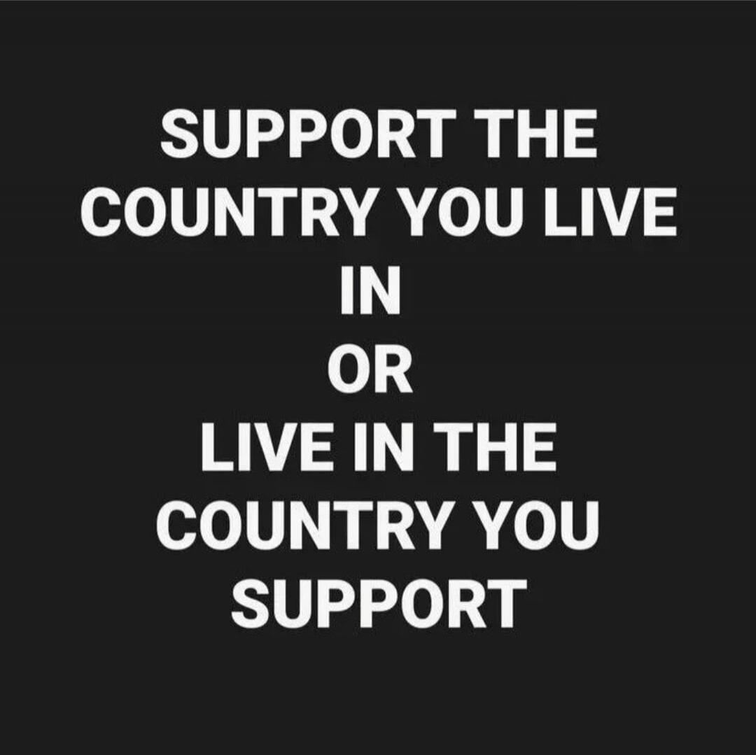 SUPPORT THE COUNTRY YOU LIVE IN OR LIVE IN THE COUNTRY YOU SUPPORT