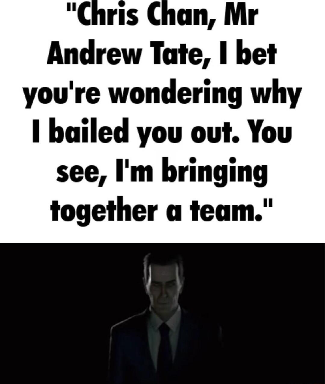 Chris Chan Mr Andrew Tate bet youre wondering why I bailed you out You see Im bringing together a team