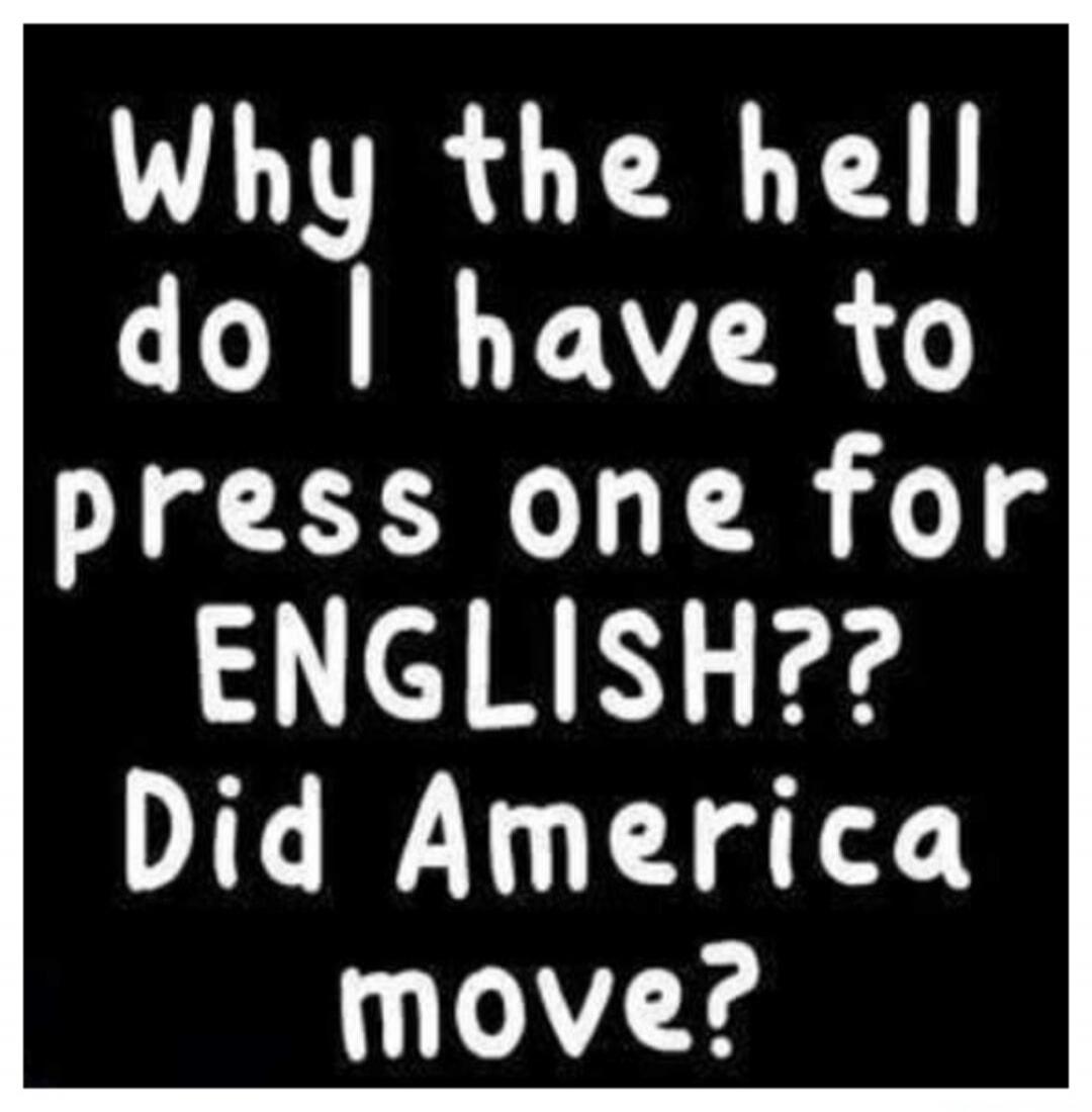 Why the hell do I have to press one for ENGLISH?? Did America move?
