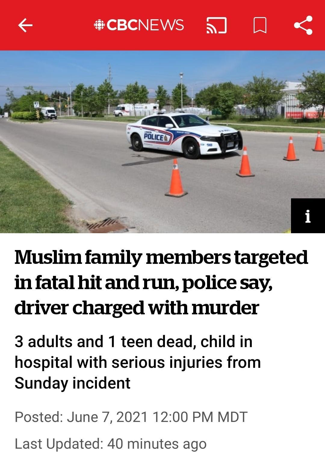 Muslim family members targeted in fatal hit and run police say driver charged with murder 3 adults and 1 teen dead child in hospital with serious injuries from Sunday incident Posted June 72021 1200 PM MDT Last Updated 40 minutes ago