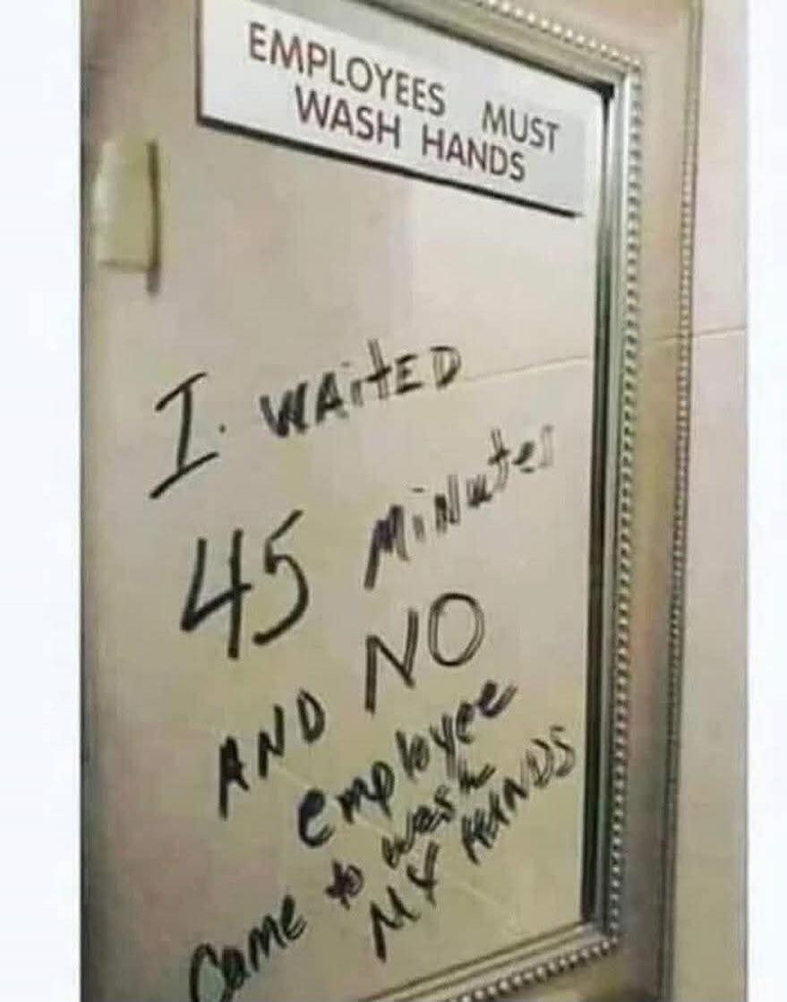 EMPLOYEES MUST WASH HANDS. I WAITED 45 Minutes AND NO employee came to wash MY HANDS.