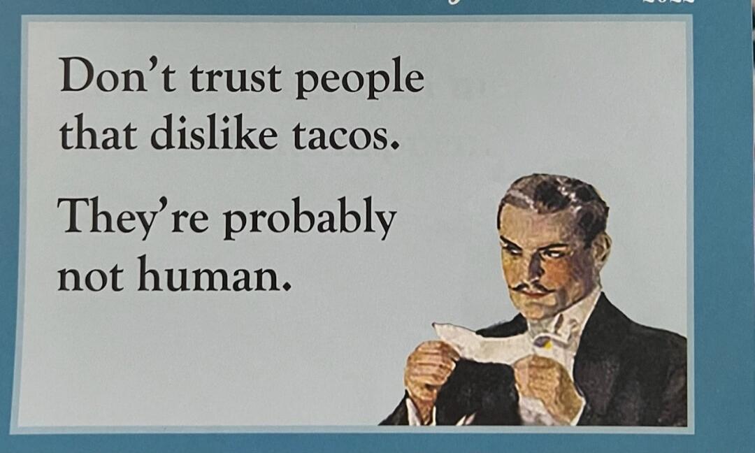 Don't trust people that dislike tacos. They're probably not human.