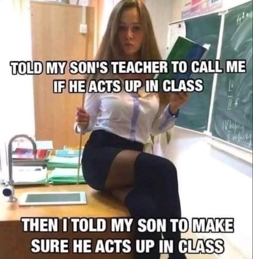 TOLD MY SON'S TEACHER TO CALL ME IF HE ACTS UP IN CLASS THEN I TOLD MY SON TO MAKE SURE HE ACTS UP IN CLASS
