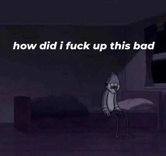 how did i fuck up this bad