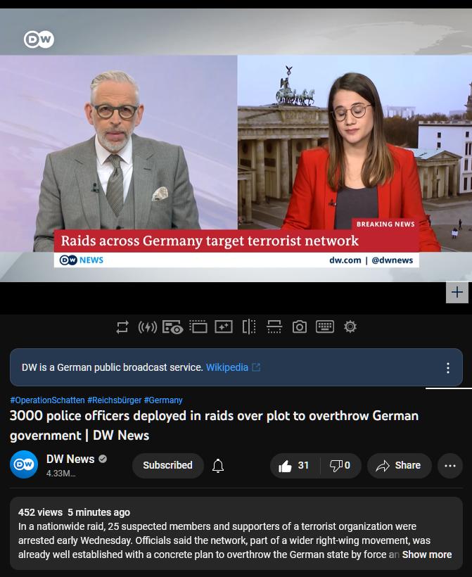 DWis 2 German publc brosdcast sevice Wikl 3000 police officers deployed in raids over plot to overthrow German government DW News W ws sibocibed 01 3 o st 452 iews 5 minvtes 30 ntionide i 25 uspected members and supporersof a eroist crganzation were arested el Wecknesdey Offcias said th networ patof a wider ightwing mavement was iy well estabished wit conceteplan 0 verhvow the German sae by force 
