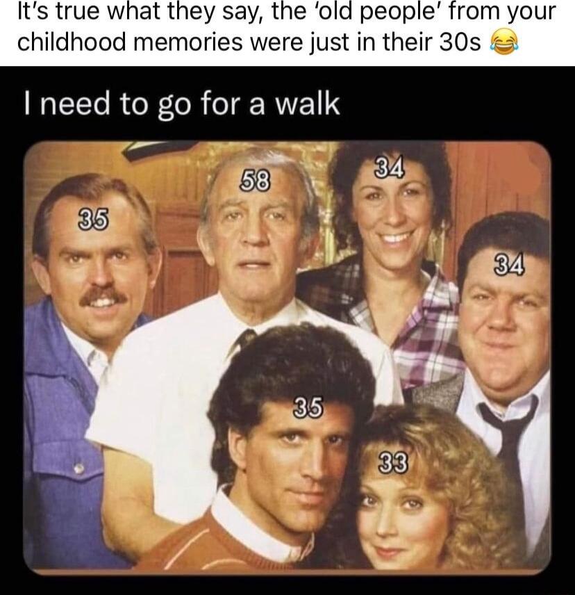 childhood memories were just in their 30s I need to go for a walk