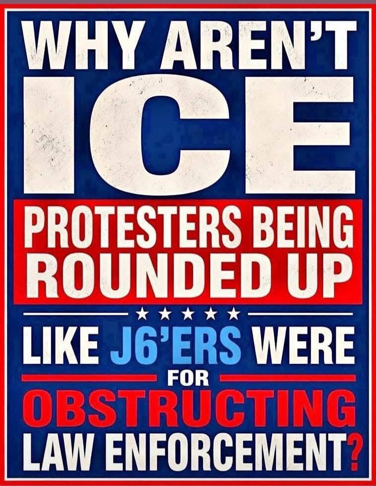 WHY AREN'T ICE PROTESTERS BEING ROUNDED UP LIKE J6'ERS WERE FOR OBSTRUCTING LAW ENFORCEMENT?