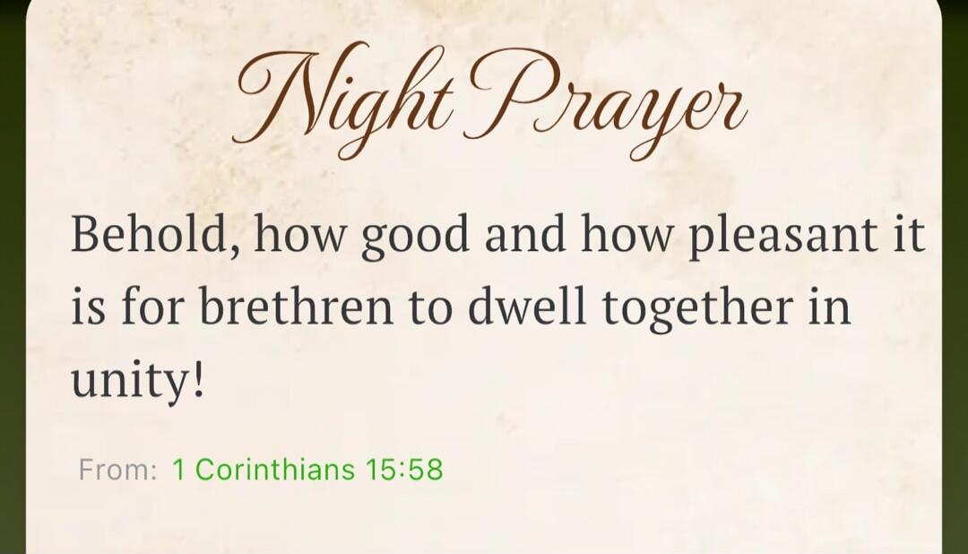 Night Prayer Behold, how good and how pleasant it is for brethren to dwell together in unity! From: 1 Corinthians 15:58