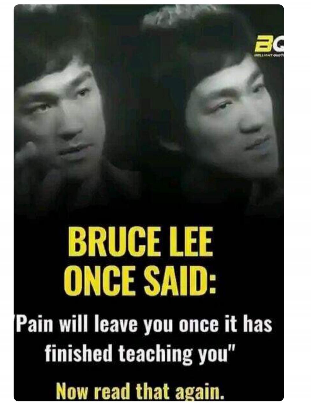 BRUCE LEE ONCE SAID: 'Pain will leave you once it has finished teaching you' Now read that again. BQ BRILLIANT QUOT