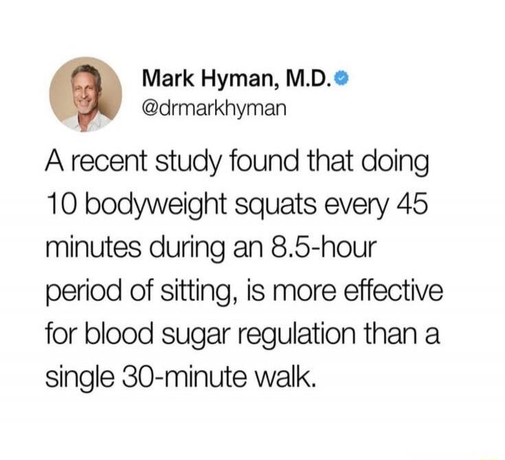 A recent study found that doing 10 bodyweight squats every 45 minutes during an 8.5-hour period of sitting, is more effective for blood sugar regulation than a single 30-minute walk.