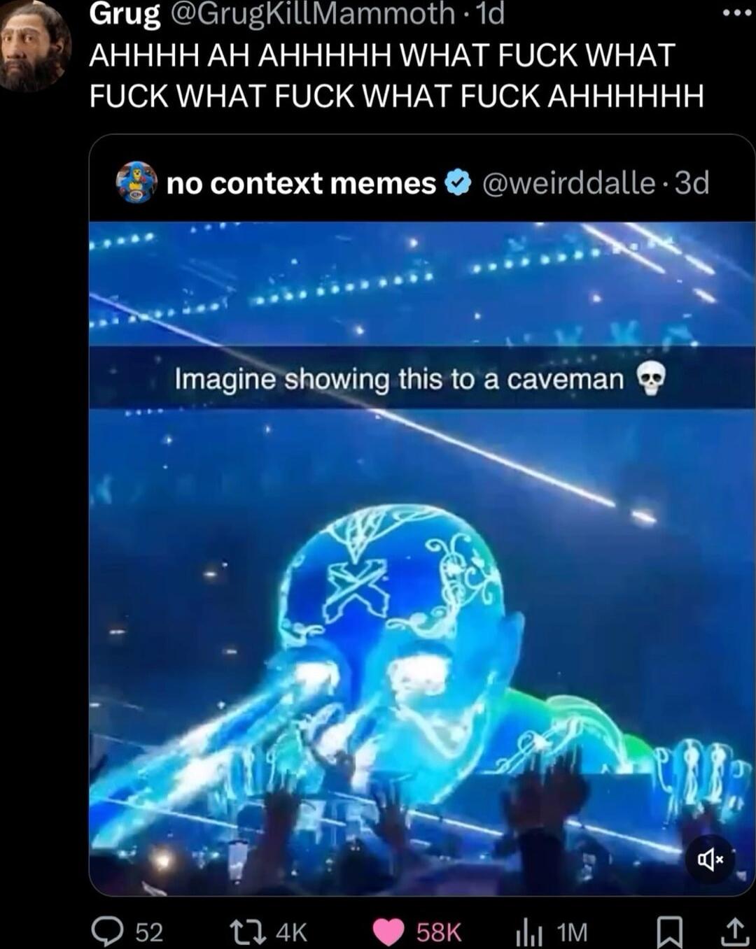 Grug GrugKiltMammoth 1d AHHHH AH AHHHHH WHAT FUCK WHAT FUCK WHAT FUCK WHAT FUCK AHHHHHH Q no context memes weirddalle 3d ELTE showing this to a caveman Q52 tak 58 Jum