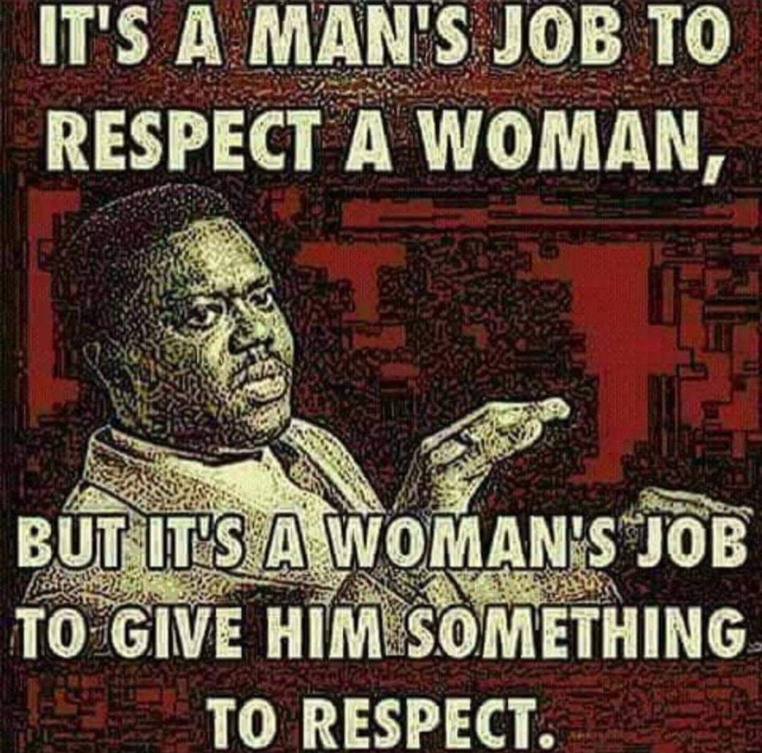 ITS A MANS JOB TO RESPECT A WOMAN AN 10 GIVE HIMISOMET TO RESPECT