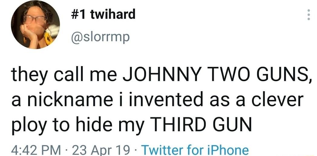 1 twihard slorrmp they call me JOHNNY TWO GUNS a nickname i invented as a clever ploy to hide my THIRD GUN 442 PM 23 Apr 19 Twitter for iPhone