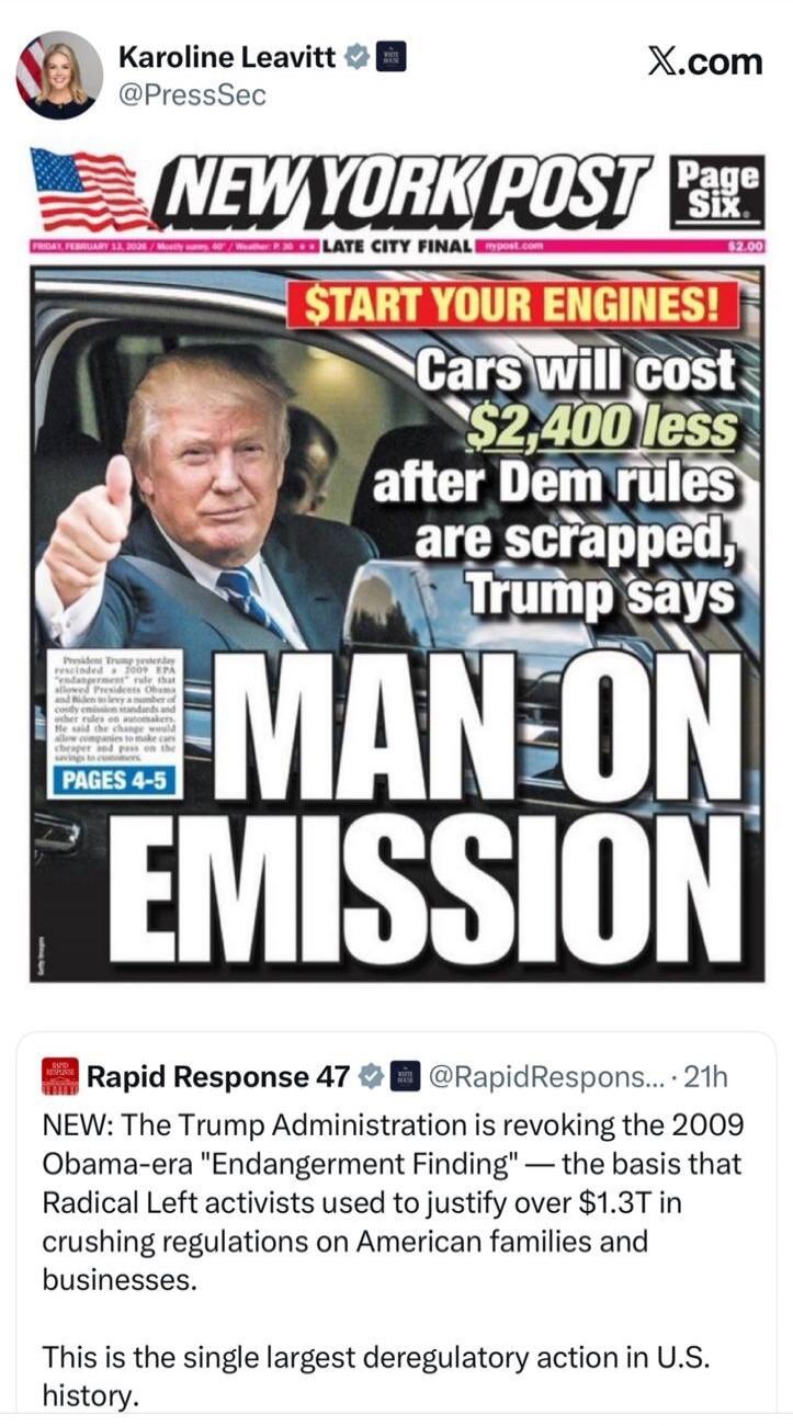 NEW YORK POST Page Six START YOUR ENGINES! Cars will cost $2,400 less after Dem rules are scrapped, Trump says MAN ON EMISSION Rapid Response 47 NEW: The Trump Administration is revoking the 2009 Obama-era Endangerment Finding—the basis that Radical Left activists used to justify over $1.3T in crushing regulations on American families and businesse