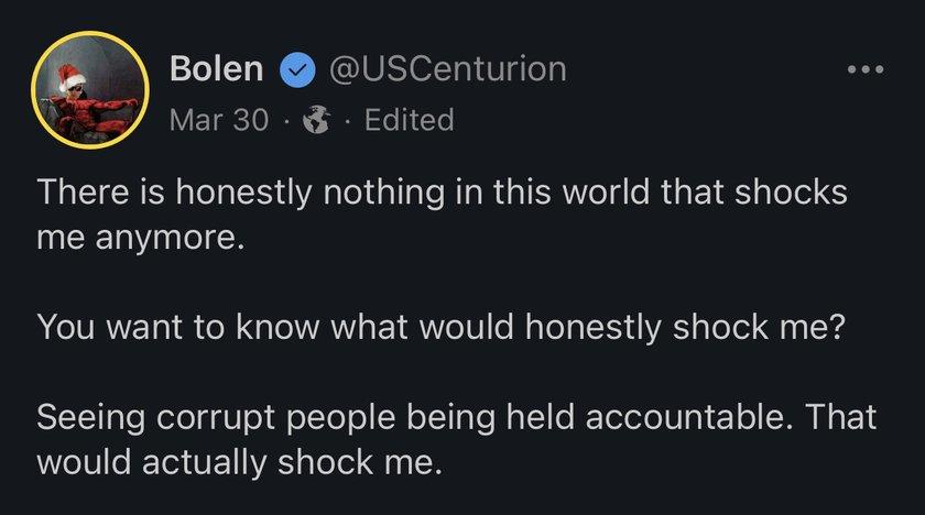 Bolen USCenturion Mar 30 Edited RUEIEREN L ES GG RRRGIRT PR GEIE eI S me anymore YYou want to know what would honestly shock me Seeing corrupt people being held accountable That would actually shock me