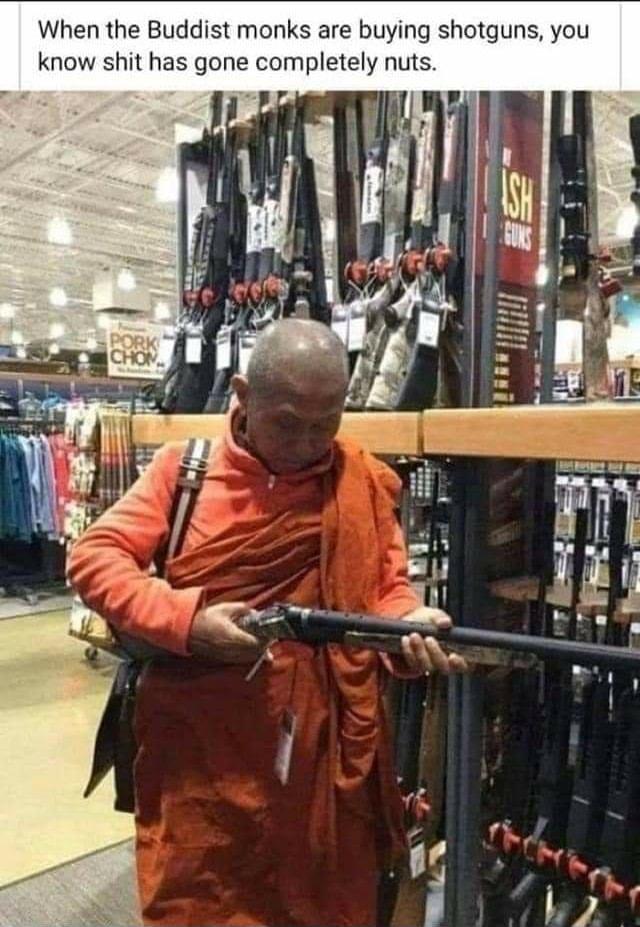 When the Buddist monks are buying shotguns you know shit has gone completely nuts