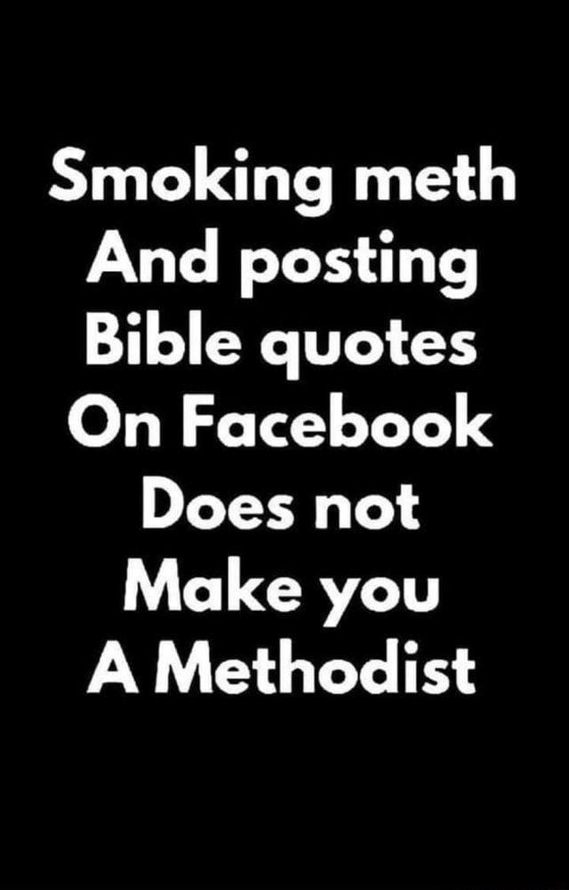 Smoking meth And posting Bible quotes On Facebook Does not W UGV A Methodist