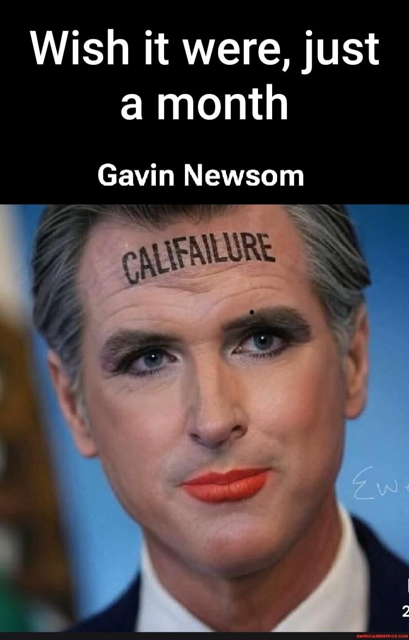 Wish it were, just a month Gavin Newsom CALIFAILURE