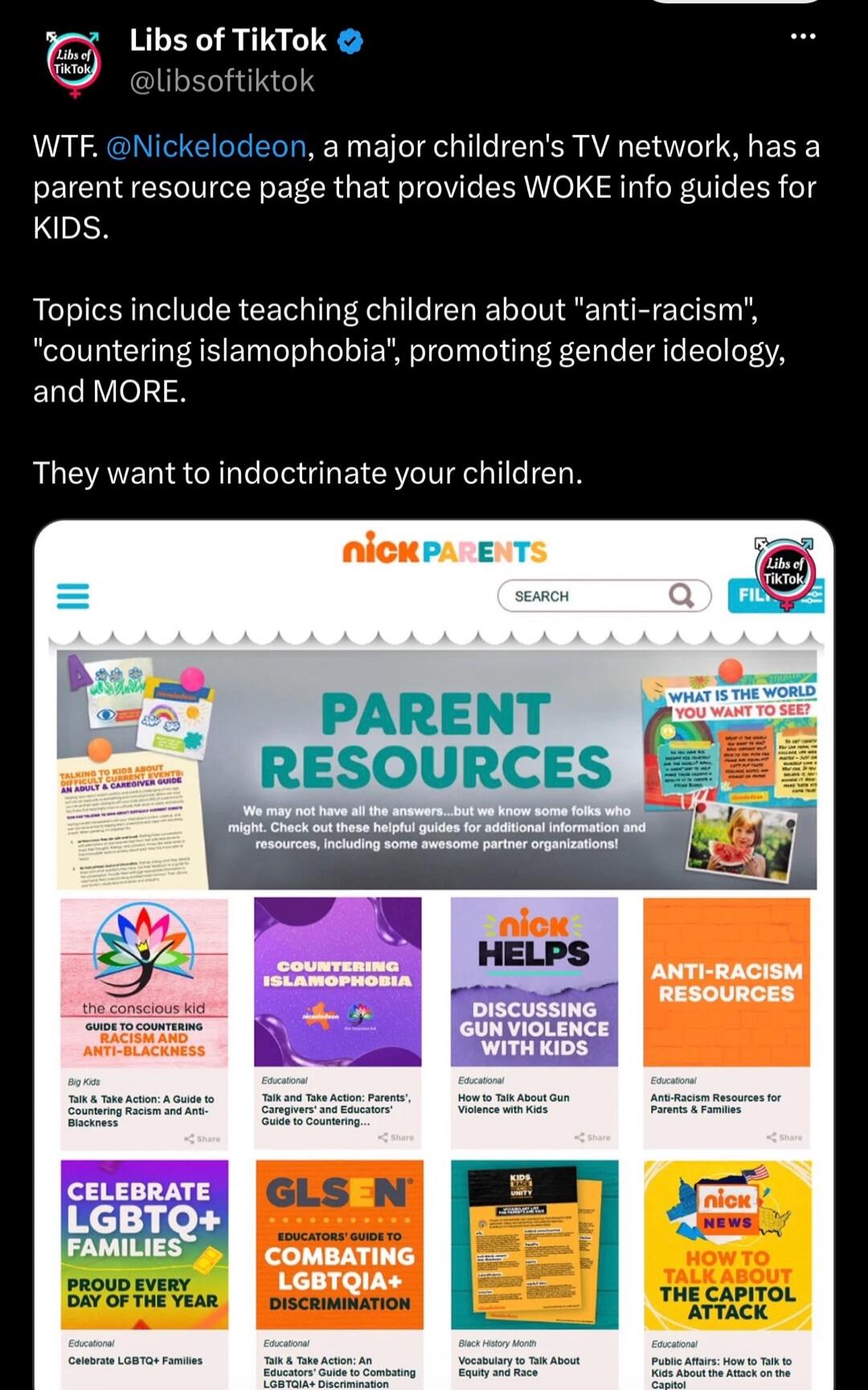 Libs of TikTok @libsoftiktok WTF. @Nickelodeon, a major children's TV network, has a parent resource page that provides WOKE info guides for KIDS. Topics include teaching children about 