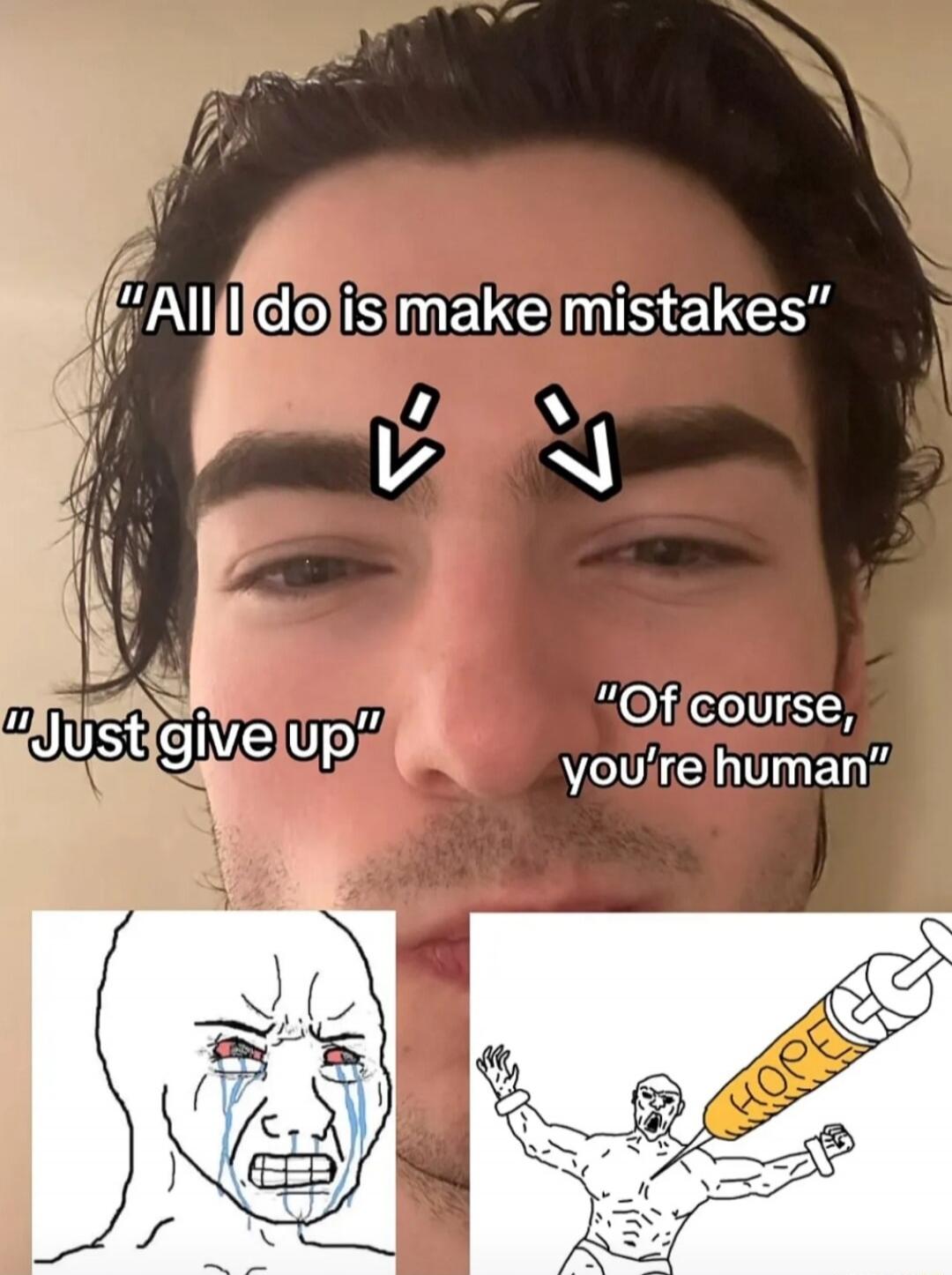 All I do is make mistakes. Just give up. Of course, you're human. HOPE.