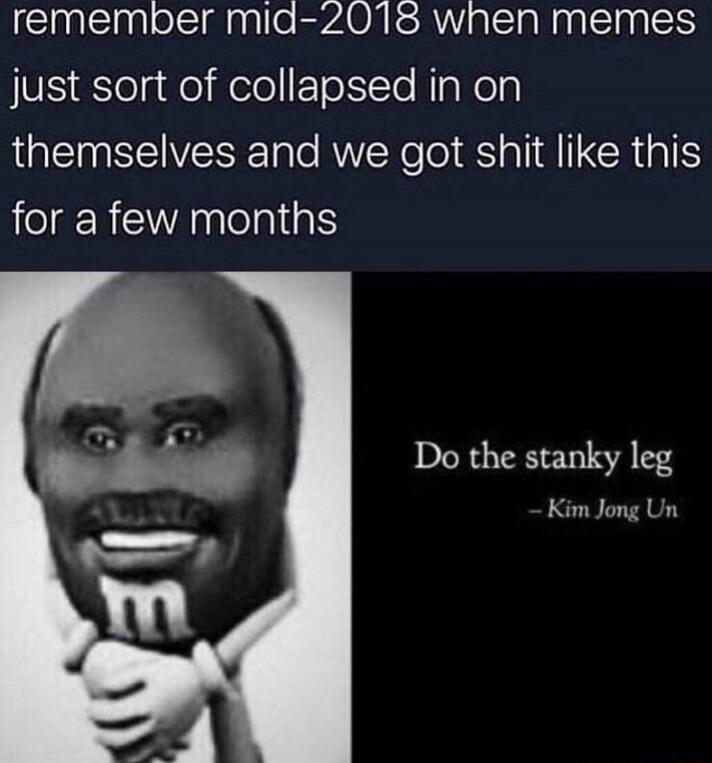 Slnallnglolciginglo EPAONES R g TN paling just sort of collapsed in on themselves and we got shit like this for a few months Do the stanky leg Kim Jong Un