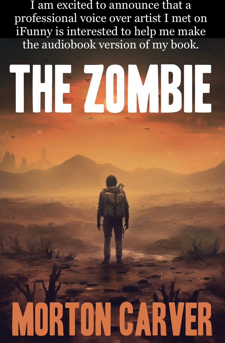 I am excited to announce that a professional voice over artist I met on iFunny is interested to help me make the audiobook version of my book THE ZOMBIE