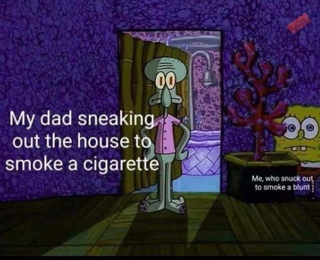 My dad sneakin out the house t Bl CERCREIEC