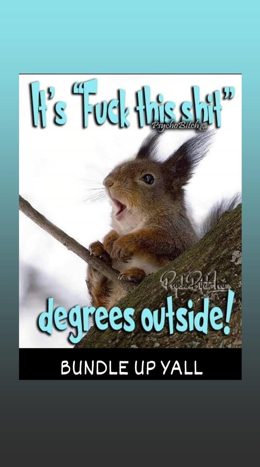 It's Fuck this shit degrees outside! Bundle up yall