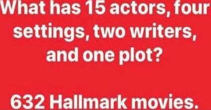 What has 15 actors, four settings, two writers, and one plot? 632 Hallmark movies.