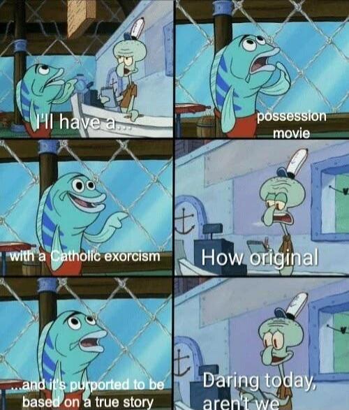 I'll have a... possession movie with a Catholic exorcism ...and it's purported to be based on a true story How original Daring today, aren't we
