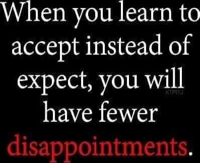 When you learn to accept instead of expect, you will have fewer disappointments.