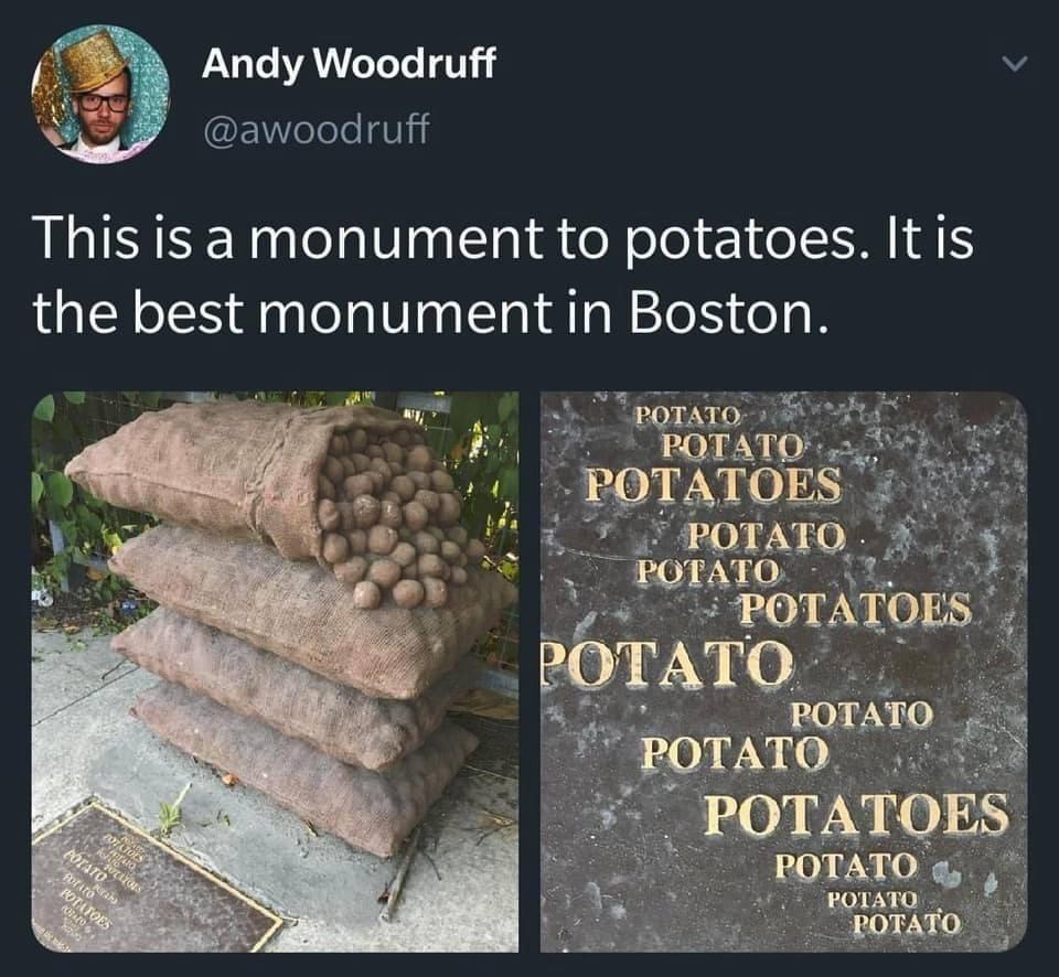 AN o WA oToTo T v EWelole t0lii This isa monument to potatoes Itis the best monument in Boston a0 ok Yeonato um 27 ROTATO g Nk 2ier BOTATOES y 4 thOTATO j EQTATQ i3 Ve FED Y