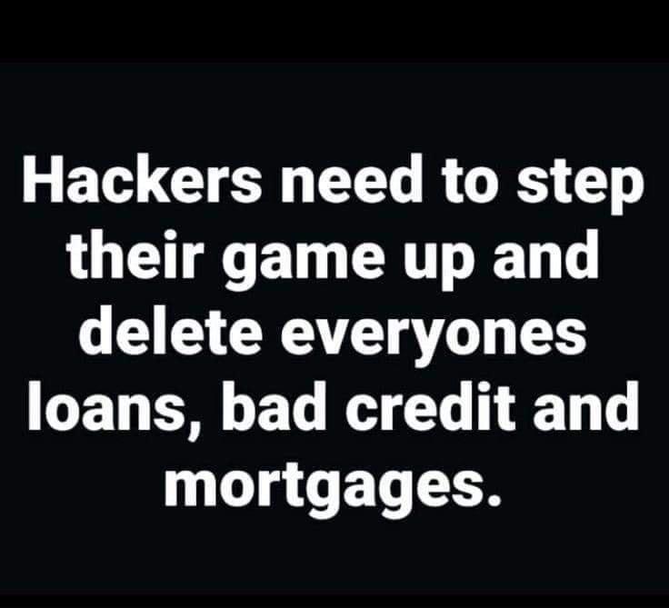 Hackers need to step G ETG R D delete everyones TT T T W LT T mortgages