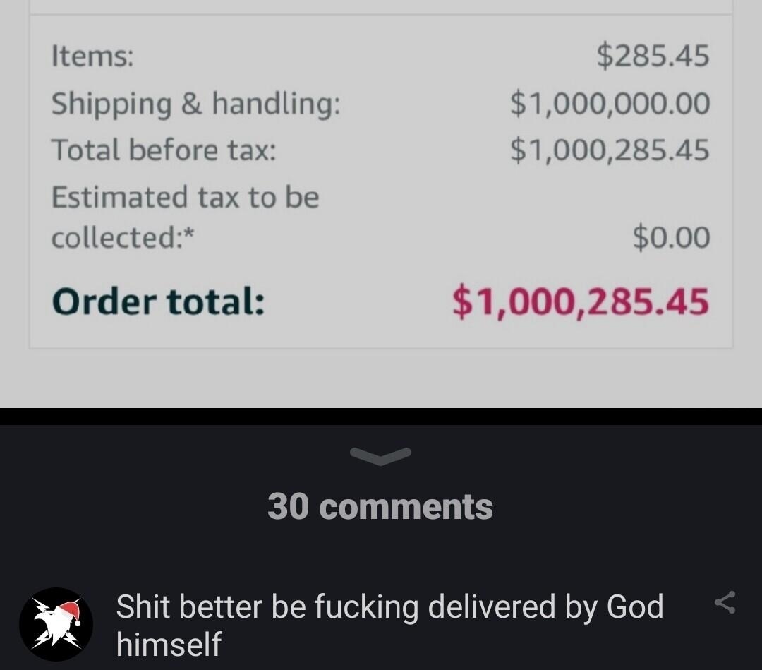 Items 28545 Shipping handling 100000000 fore tax 10002854 Estimated tax to be collected 000 Order total 30 comments Shit better be fucking delivered by God himself UELEEZIY
