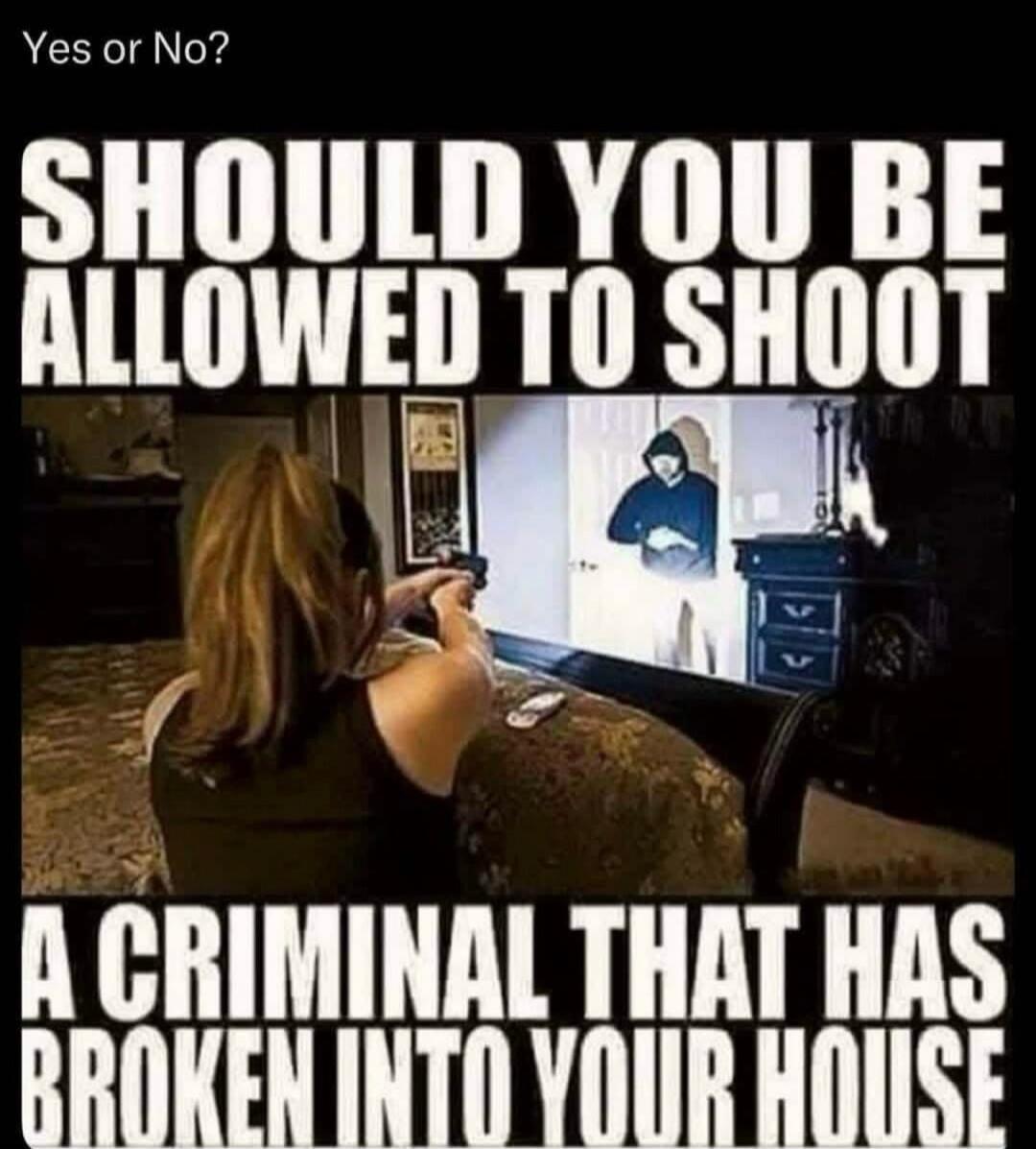 Yes or No? SHOULD YOU BE ALLOWED TO SHOOT A CRIMINAL THAT HAS BROKEN INTO YOUR HOUSE