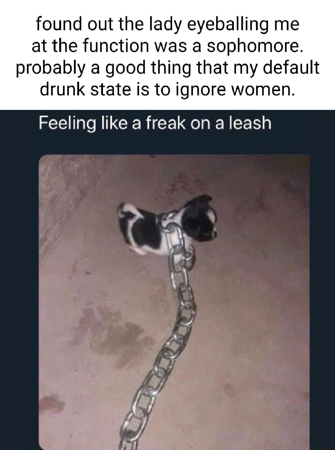 found out the lady eyeballing me at the function was a sophomore probably a good thing that my default drunk state is to ignore women EEI I CERCEL SN 0