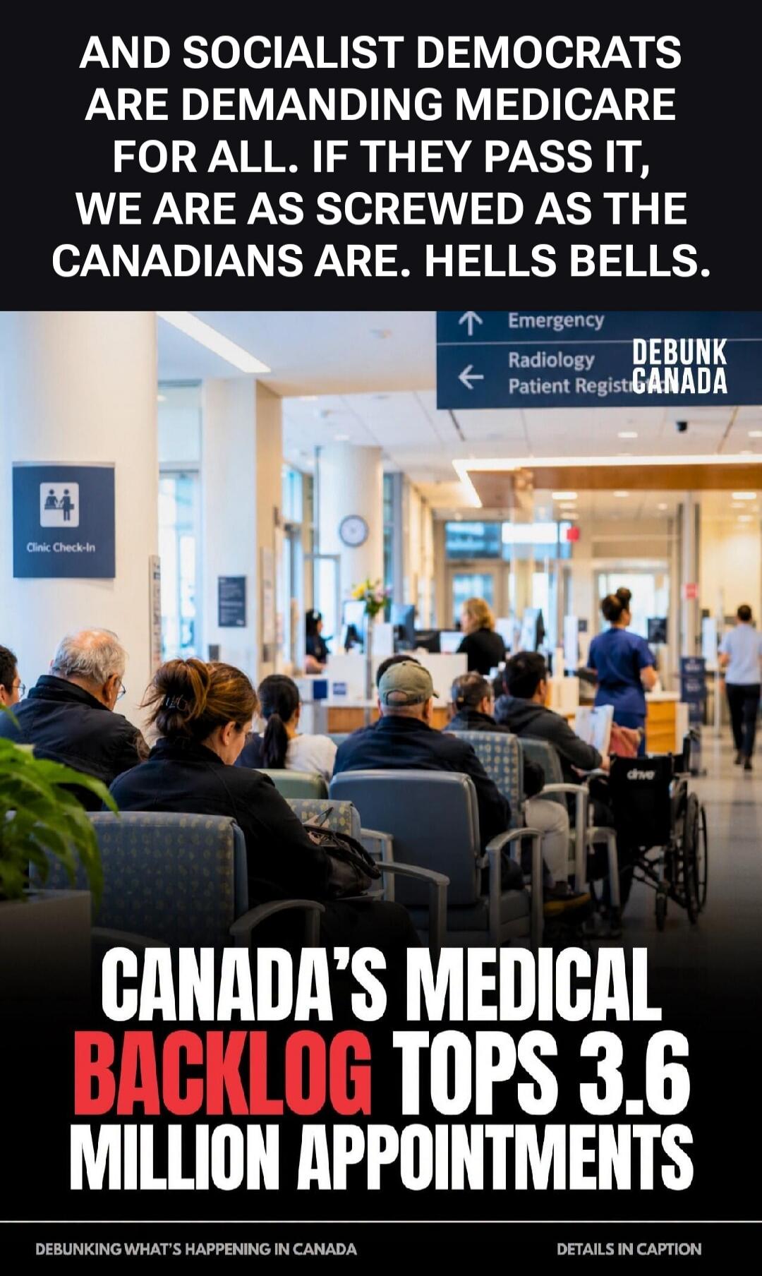 AND SOCIALIST DEMOCRATS ARE DEMANDING MEDICARE FOR ALL. IF THEY PASS IT, WE ARE AS SCREWED AS THE CANADIANS ARE. HELLS BELLS. Emergency. Radiology. Patient Registration. Clinic Check-In. DEBUNK CANADA. CANADA'S MEDICAL BACKLOG TOPS 3.6 MILLION APPOINTMENTS. DEBUNKING WHAT'S HAPPENING IN CANADA. DETAILS IN CAPTION.