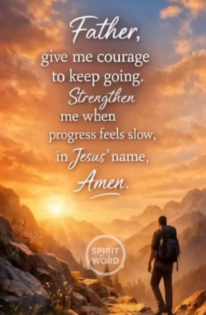 Father, give me courage to keep going. Strengthen me when progress feels slow, in Jesus' name, Amen. Spirit of the Word.