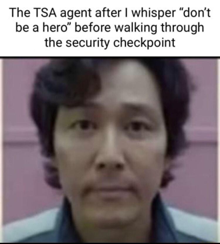 The TSA agent after whisper dont be a hero before walking through the security checkpoint