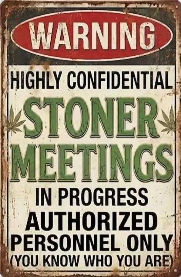 WARNING HIGHLY CONFIDENTIAL STONER MEETINGS IN PROGRESS AUTHORIZED PERSONNEL ONLY (YOU KNOW WHO YOU ARE)