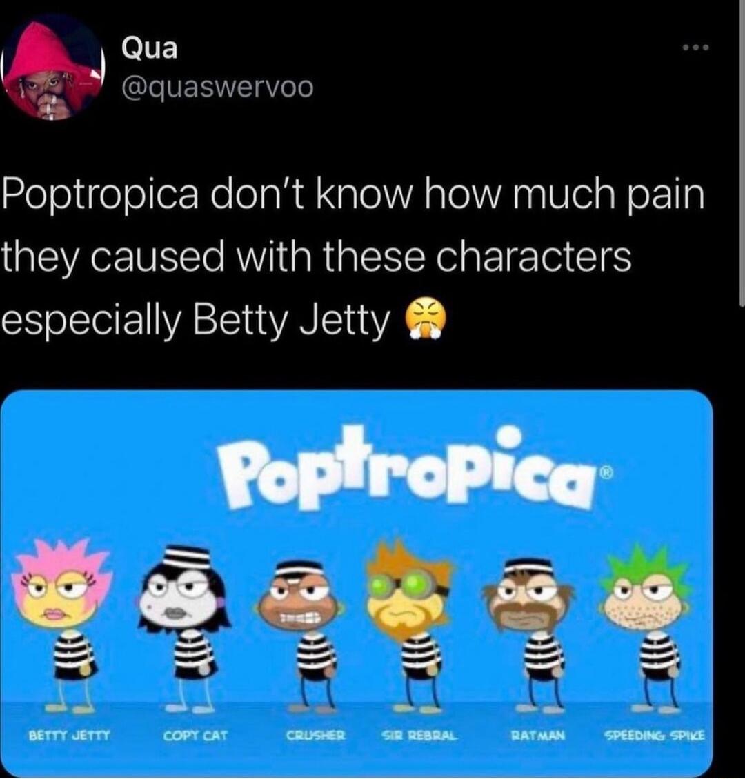 A 2 quaswervoo L Poptropica dont know how much pain they caused with these characters especially Betty Jetty