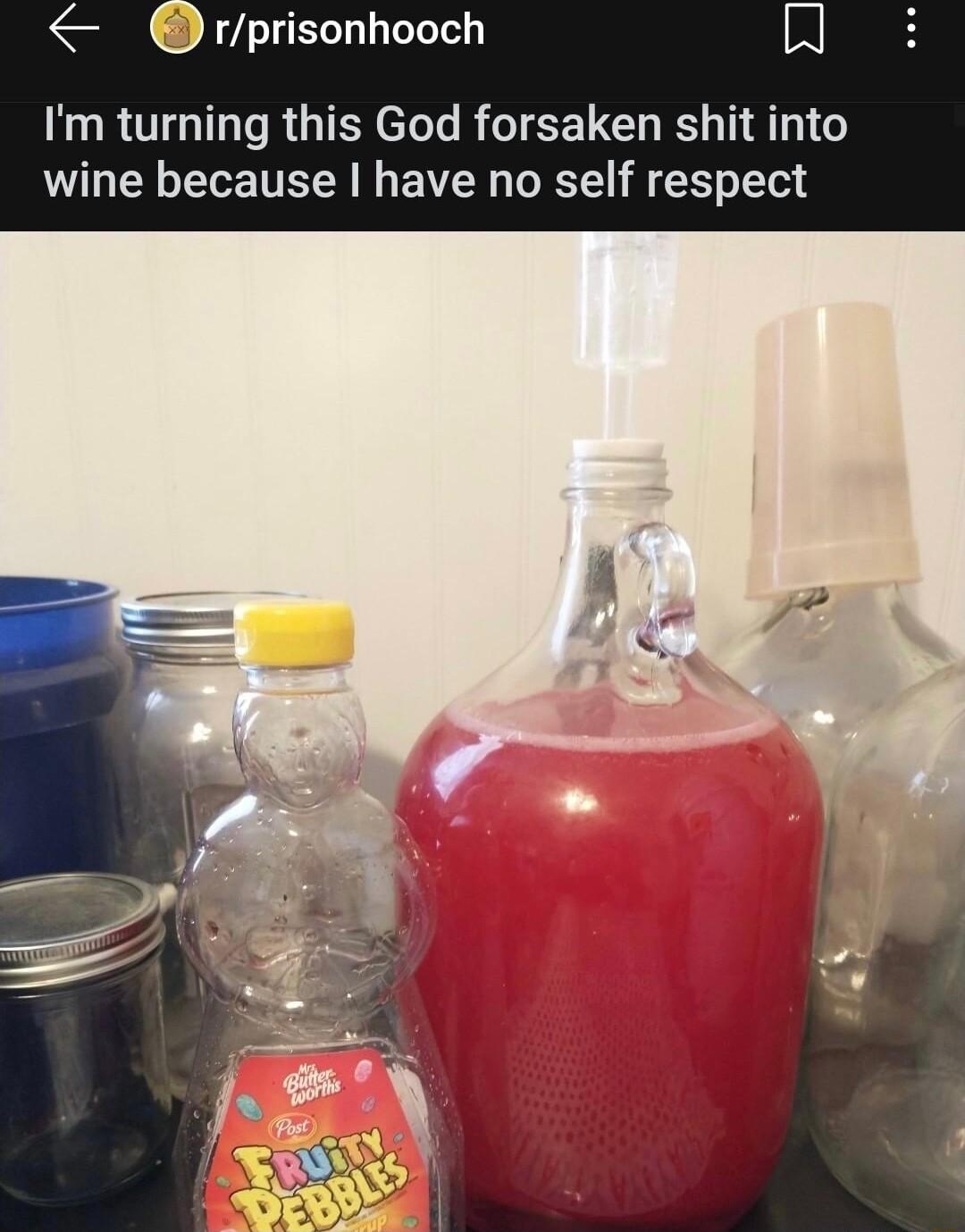 rprisonhooch Im turning this God forsaken shit into wine because have no self respect