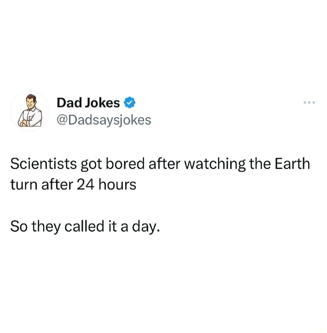 Dad Jokes Dadsaysjokes Scientists got bored after watching the Earth turn after 24 hours So they called it a day