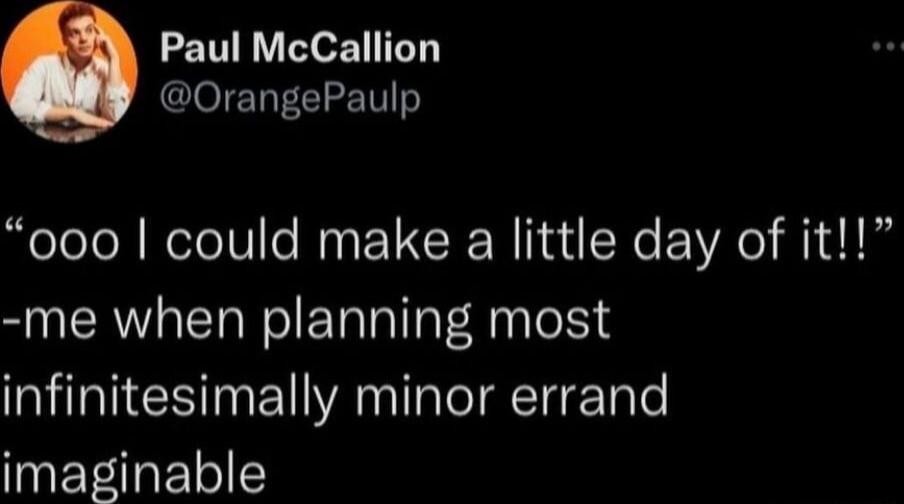 Paul McCallion GlOTEN T CIET 000 could make a little day of it me when planning most infinitesimally minor errand imaginable