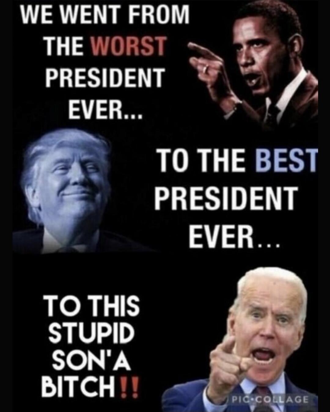 WE WENT FROM THE WORST PRESIDENT EVER... TO THE BEST PRESIDENT EVER... TO THIS STUPID SON'A BITCH!!