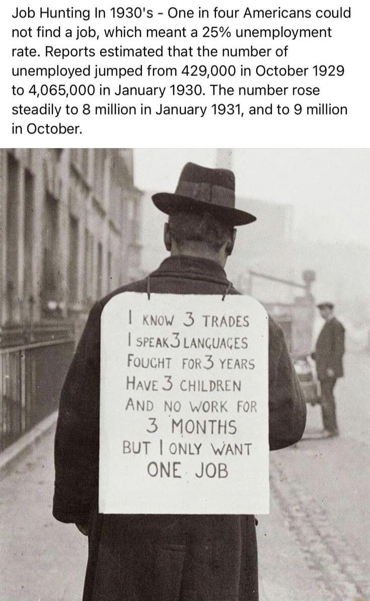 Job Hunting In 1930s One in four Americans could not find a job which meant a 25 unemployment rate Reports estimated that the number of unemployed jumped from 429000 in October 1929 to 4065000 in January 1930 The number rose steadily to 8 million in January 1931 and to 9 million in October xNow 3 TRADES SPEAK3 LANGUAGES FOUCHT FOR3 YEARS HAVE 3 CHILDREN AND NO WORK Fo 3 MONTHS BUT ONLY WANT ONE JO