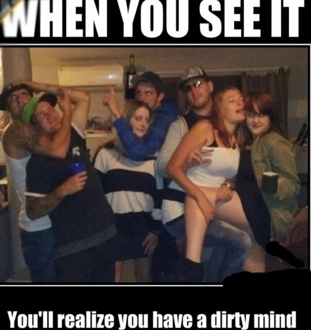 WHEN YOU SEE IT You'll realize you have a dirty mind
