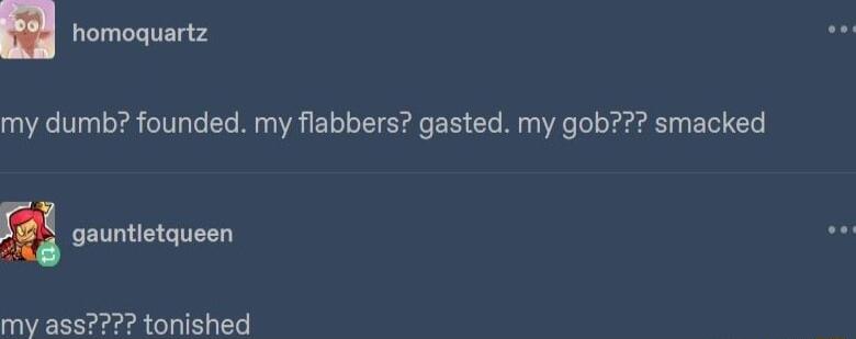 Bl romoquartz my dumb founded my flabbers gasted my gob smacked