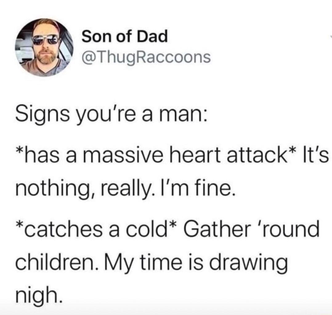 Son of Dad 2 ThugRaccoons Signs youre a man has a massive heart attack Its nothing really Im fine catches a cold Gather round children My time is drawing nigh